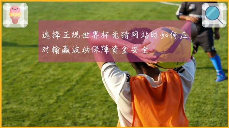 选择正规世界杯竞猜网站时如何应对输赢波动保障资金安全