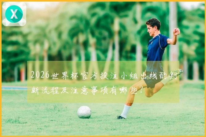 2026世界杯官方投注小组出线的判断流程及注意事项有哪些？