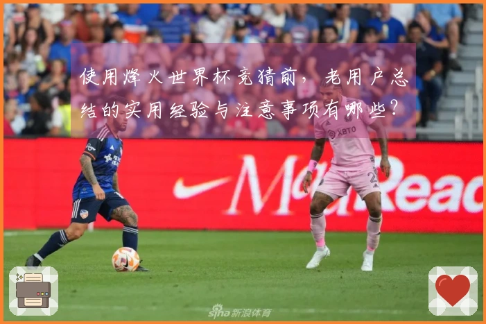 使用烽火世界杯竞猜前，老用户总结的实用经验与注意事项有哪些？