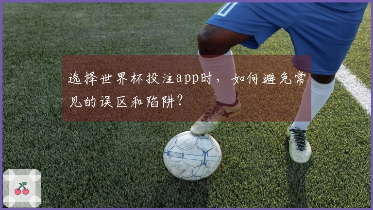 选择世界杯投注app时，如何避免常见的误区和陷阱？
